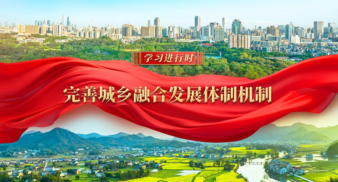 學(xué)習(xí)進(jìn)行時｜完善城鄉(xiāng)融合發(fā)展體制機制