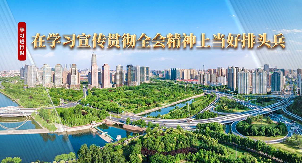 學(xué)習(xí)進(jìn)行時(shí)｜在學(xué)習(xí)宣傳貫徹全會(huì)精神上當(dāng)好排頭兵