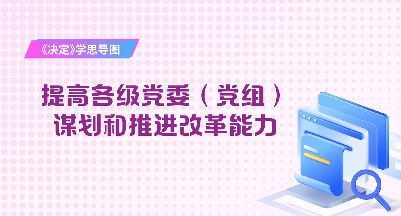 《決定》學(xué)思導(dǎo)圖｜提高各級黨委（黨組）謀劃和推進(jìn)改革能力