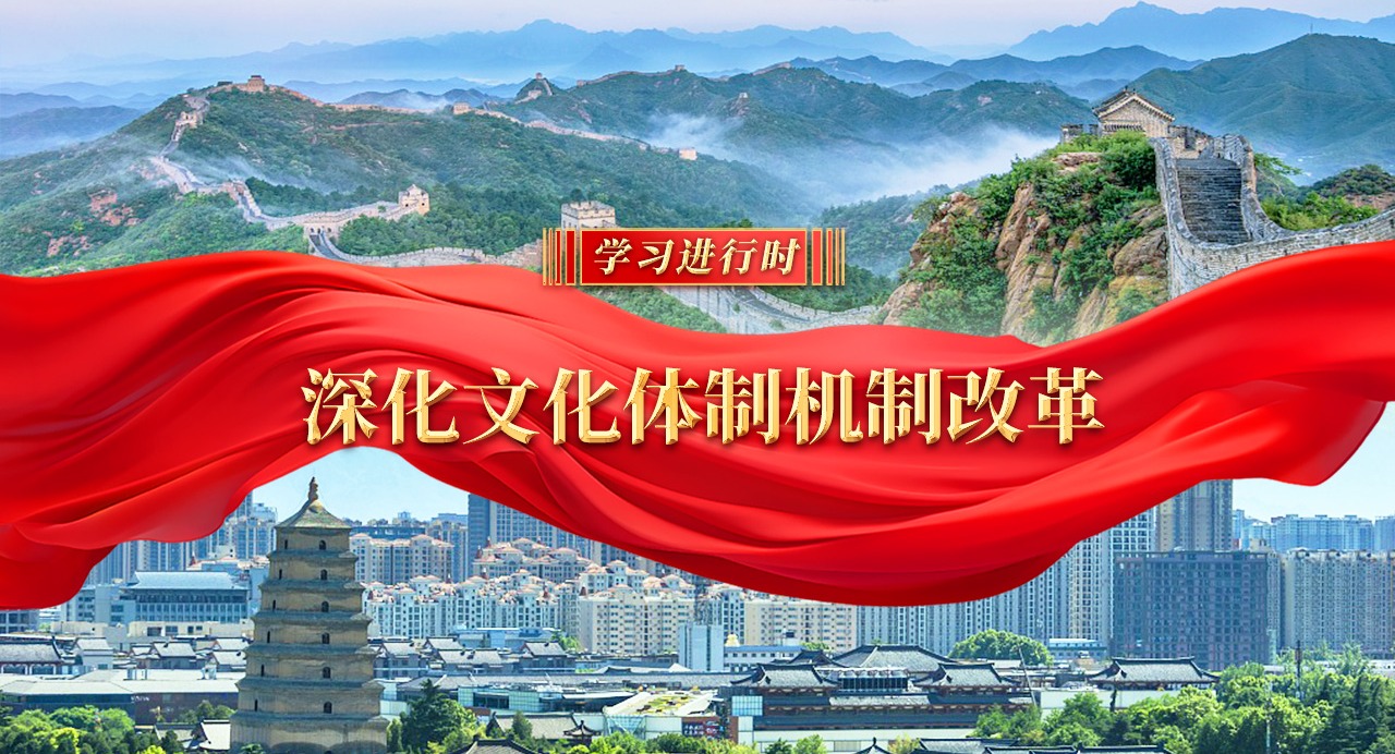 學(xué)習(xí)進(jìn)行時(shí)｜深化文化體制機(jī)制改革