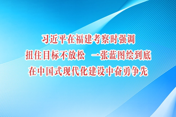 習(xí)近平在福建考察時(shí)強(qiáng)調(diào) 扭住目標(biāo)不放松 一張藍(lán)圖繪到底 在中國(guó)式現(xiàn)代化建設(shè)中奮勇爭(zhēng)先