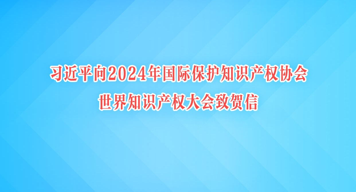 習(xí)近平向2024年國(guó)際保護(hù)知識(shí)產(chǎn)權(quán)協(xié)會(huì)世界知識(shí)產(chǎn)權(quán)大會(huì)致賀信