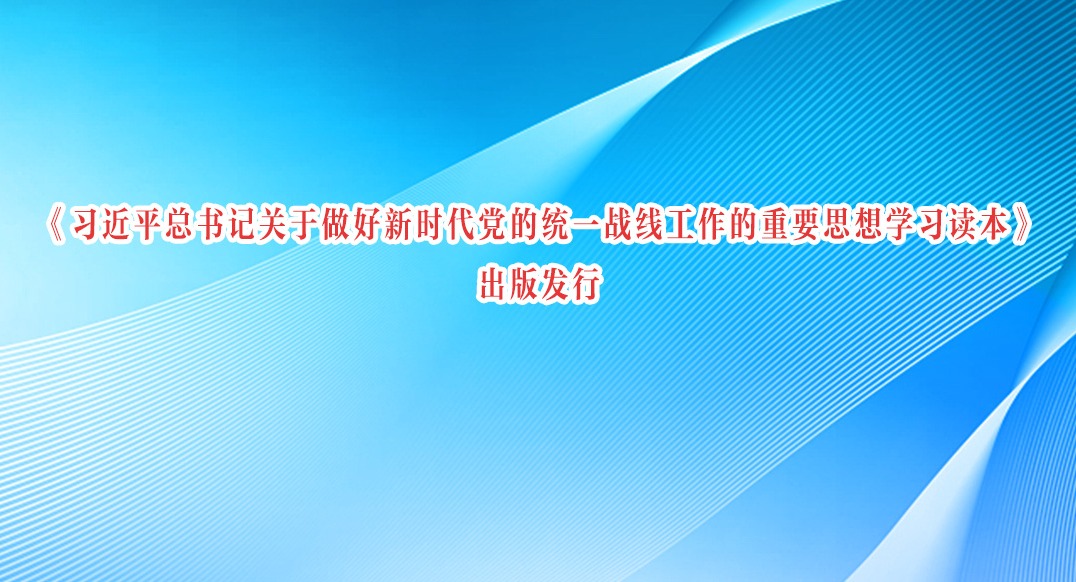 《習近平總書記關于做好新時代黨的統(tǒng)一戰(zhàn)線工作的重要思想學習讀本》出版發(fā)行