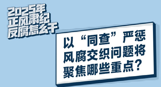 2025年正風肅紀反腐怎么干 | 以“同查”嚴懲風腐交織問題將聚焦哪些重點