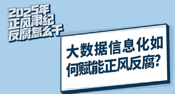 2025年正風肅紀反腐怎么干｜大數據信息化如何賦能正風反腐？