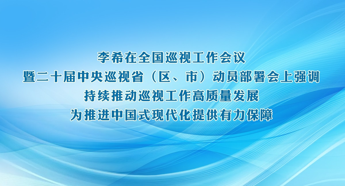 李希：持續(xù)推動(dòng)巡視工作高質(zhì)量發(fā)展 為推進(jìn)中國(guó)式現(xiàn)代化提供有力保障