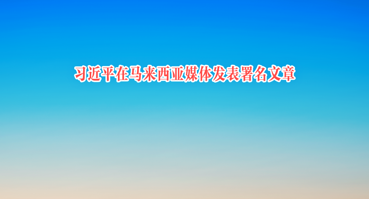習(xí)近平在馬來西亞媒體發(fā)表署名文章