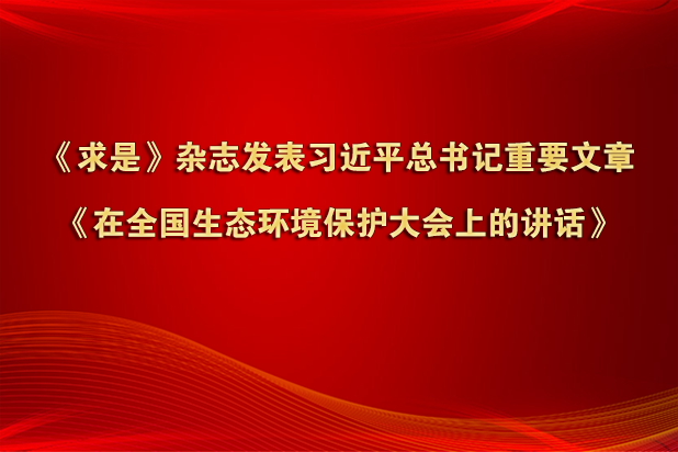 《求是》雜志發表習近平總書記重要文章《在全國生態環境保護大會上的講話》