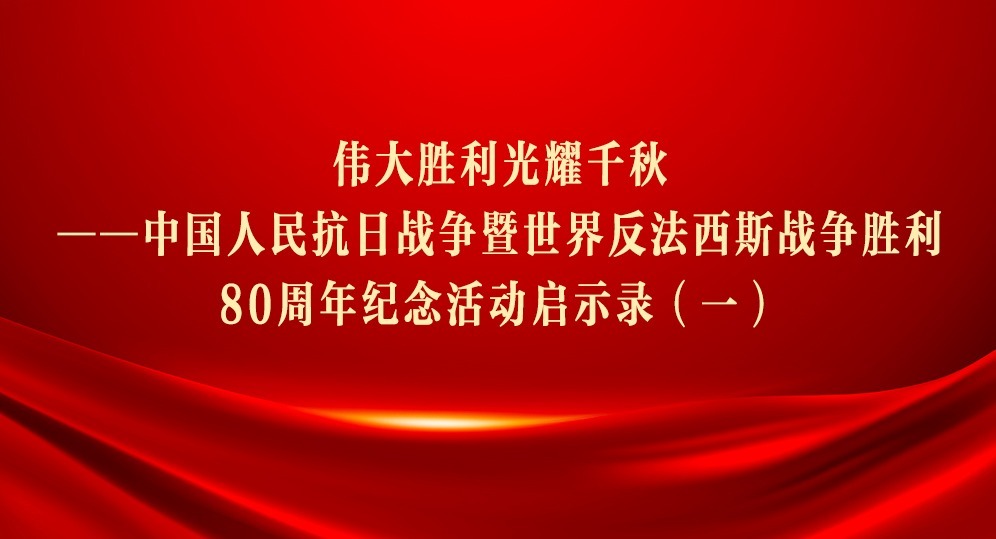 偉大勝利光耀千秋——中國人民抗日戰爭暨世界反法西斯戰爭勝利80周年紀念活動啟示錄（一）