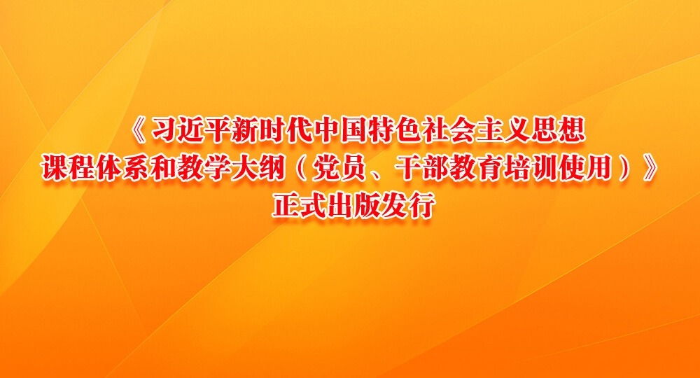 《習(xí)近平新時(shí)代中國(guó)特色社會(huì)主義思想課程體系和教學(xué)大綱（黨員、干部教育培訓(xùn)使用）》正式出版發(fā)行