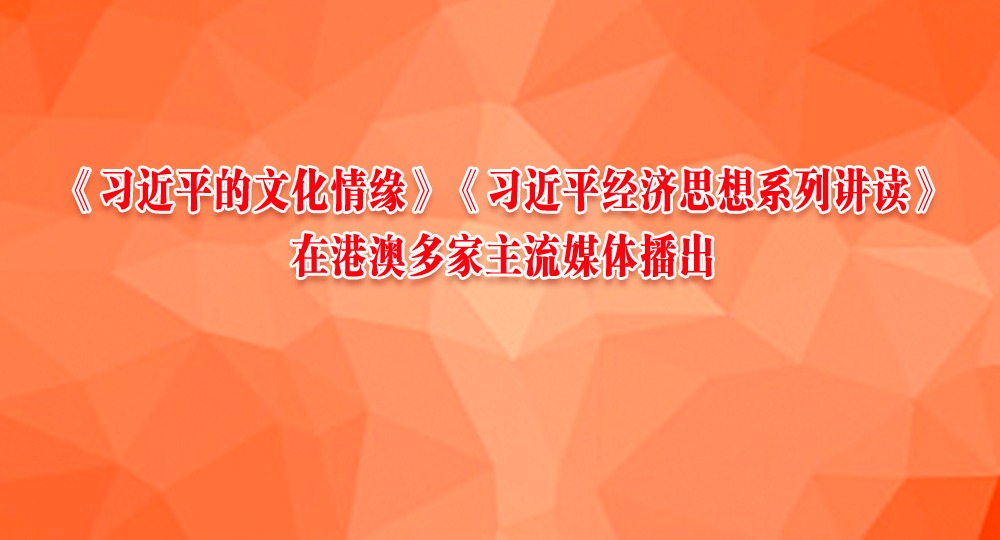 《習(xí)近平的文化情緣》《習(xí)近平經(jīng)濟(jì)思想系列講讀》在港澳多家主流媒體播出