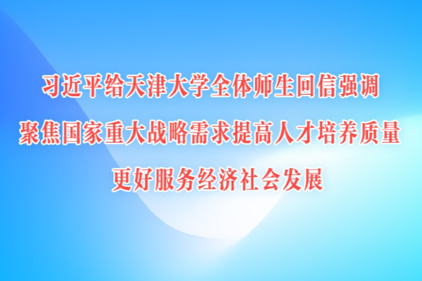 習(xí)近平給天津大學(xué)全體師生回信強(qiáng)調(diào) 聚焦國家重大戰(zhàn)略需求提高人才培養(yǎng)質(zhì)量 更好服務(wù)經(jīng)濟(jì)社會發(fā)展