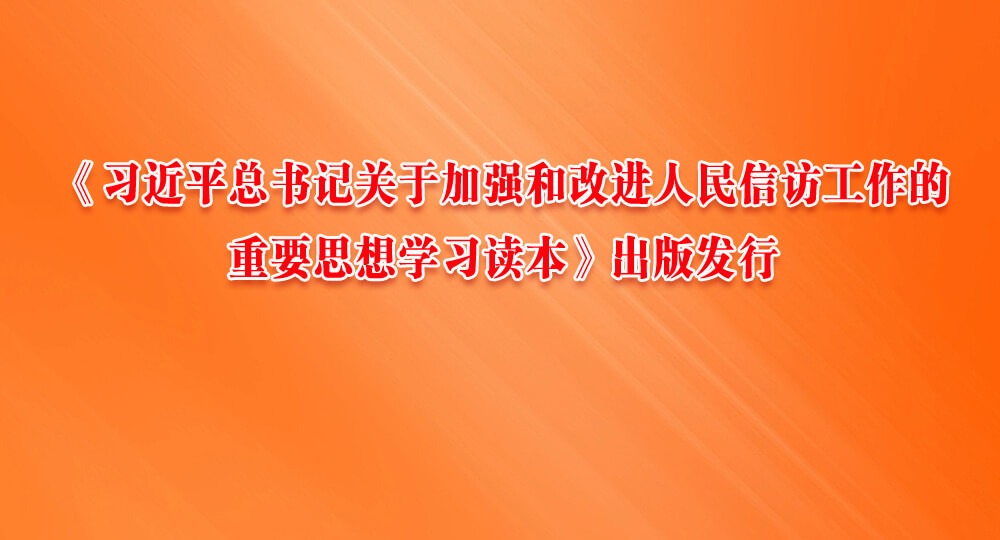 《習(xí)近平總書記關(guān)于加強(qiáng)和改進(jìn)人民信訪工作的重要思想學(xué)習(xí)讀本》出版發(fā)行
