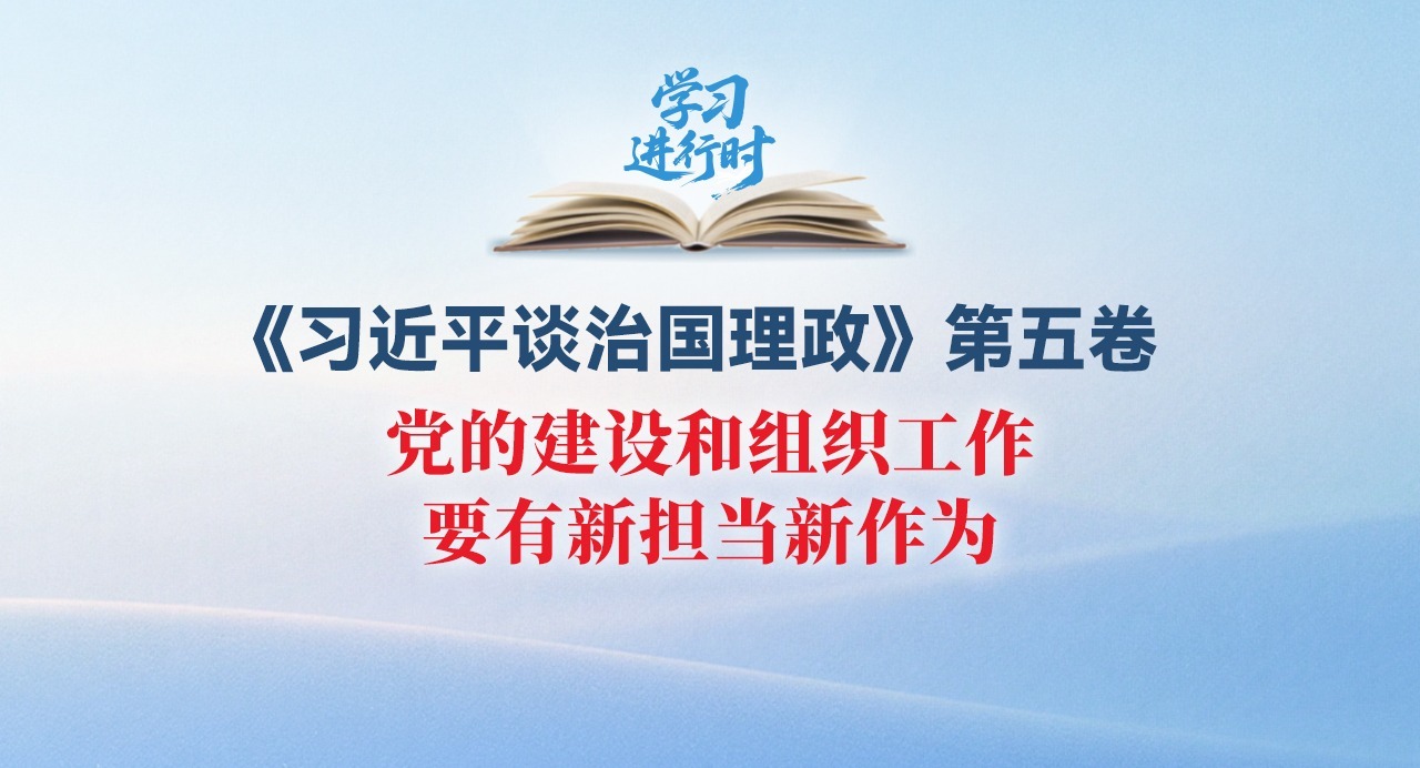 學習進行時丨黨的建設和組織工作要有新擔當新作為