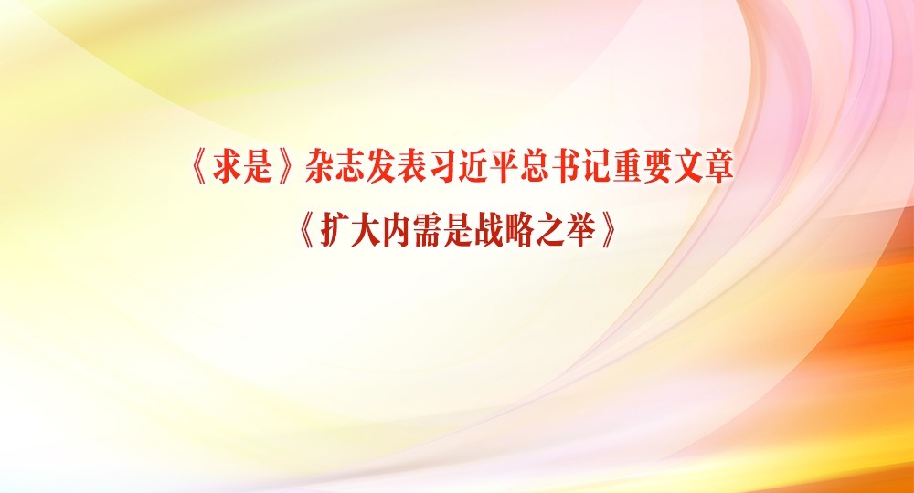 《求是》雜志發表習近平總書記重要文章《擴大內需是戰略之舉》