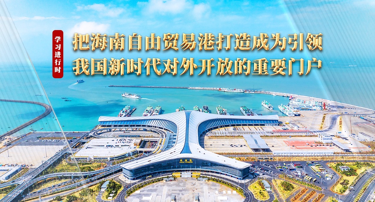 學習進行時丨把海南自由貿易港打造成為引領我國新時代對外開放的重要門戶