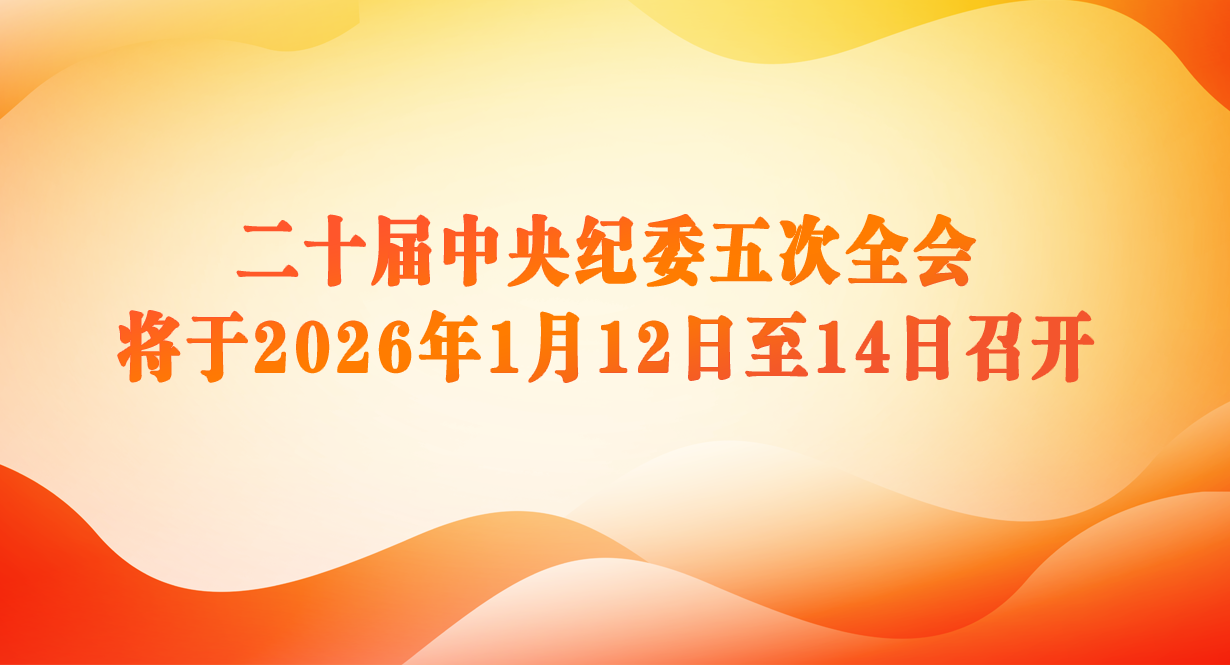 二十屆中央紀委五次全會將于2026年1月12日至14日召開