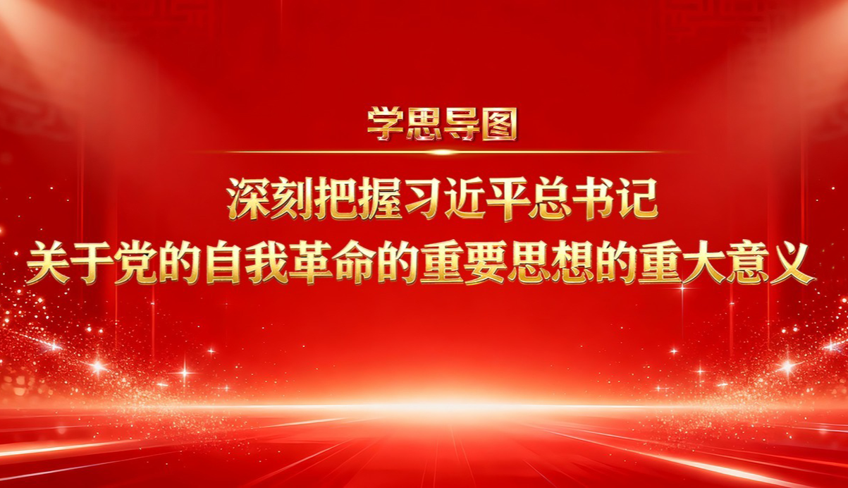 學(xué)思導(dǎo)圖丨深刻把握習(xí)近平總書記關(guān)于黨的自我革命的重要思想的重大意義③
