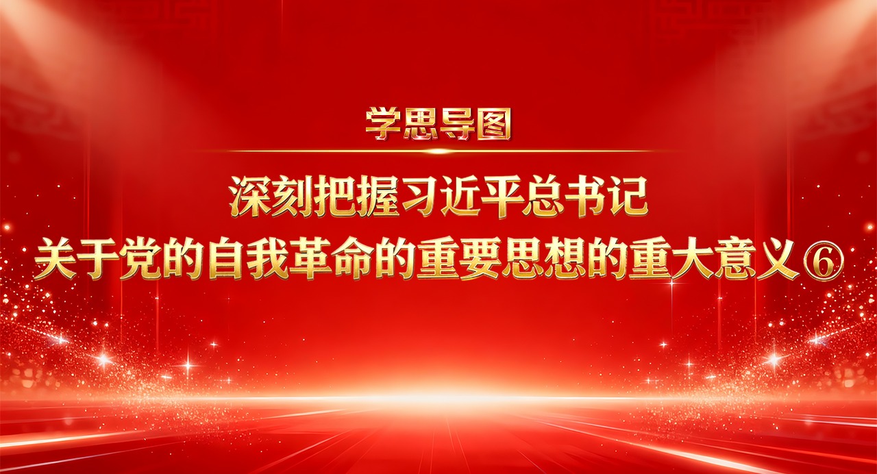 學(xué)思導(dǎo)圖丨深刻把握習(xí)近平總書記關(guān)于黨的自我革命的重要思想的重大意義⑥