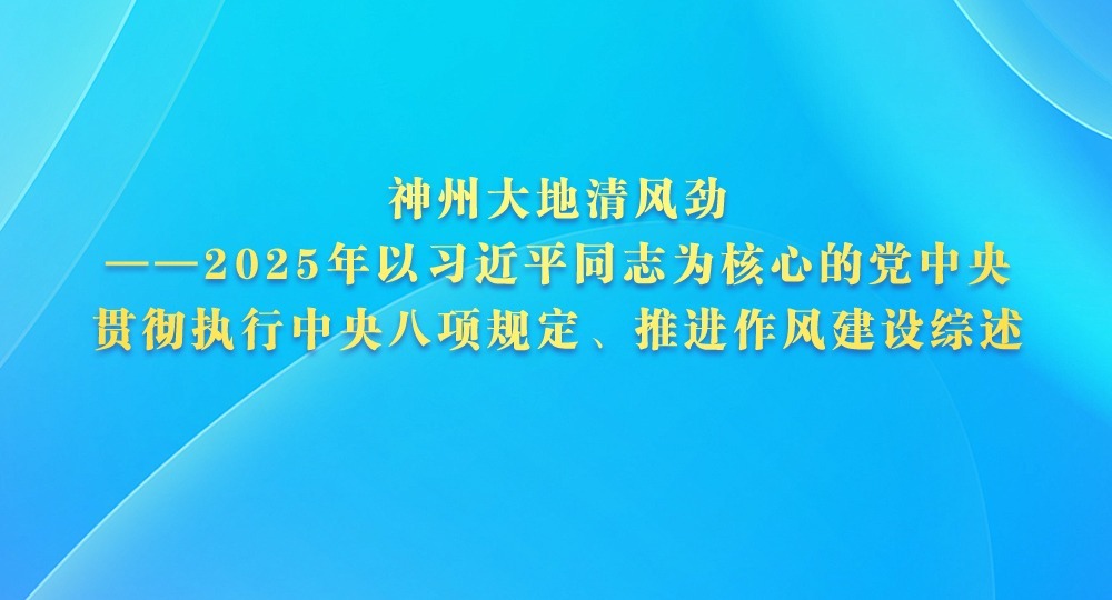 神州大地清風勁——2025年以習近平同志為核心的黨中央貫徹執行中央八項規定、推進作風建設綜述