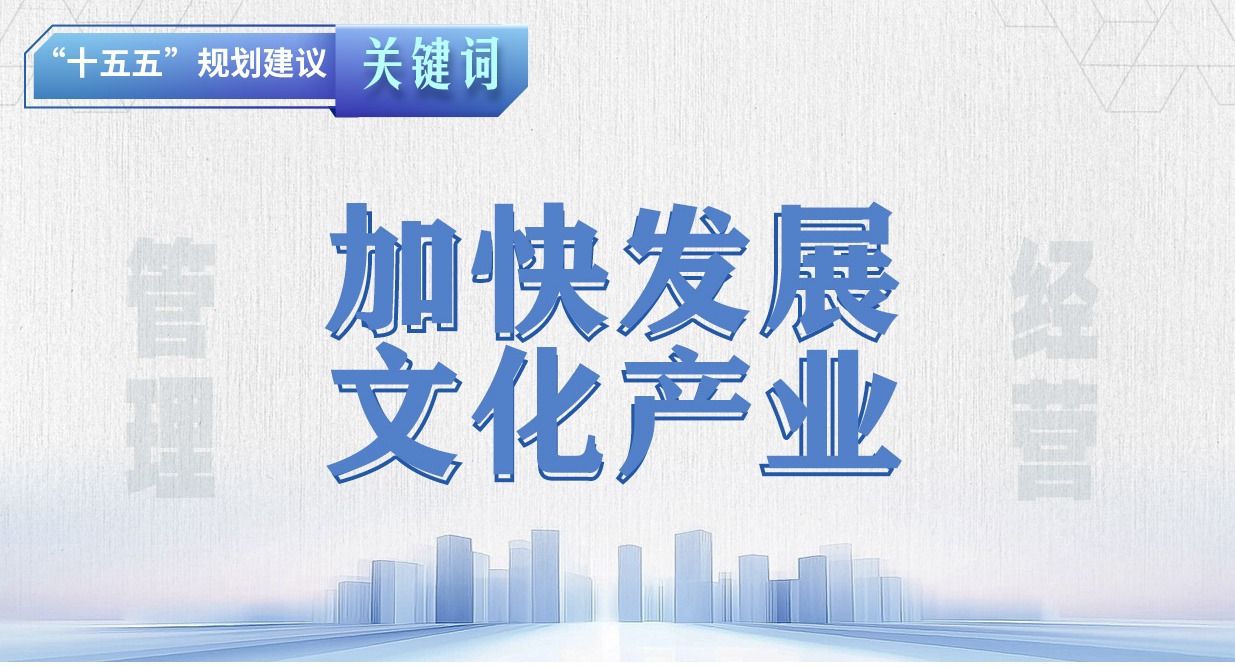 “十五五”規(guī)劃建議關(guān)鍵詞丨加快發(fā)展文化產(chǎn)業(yè)
