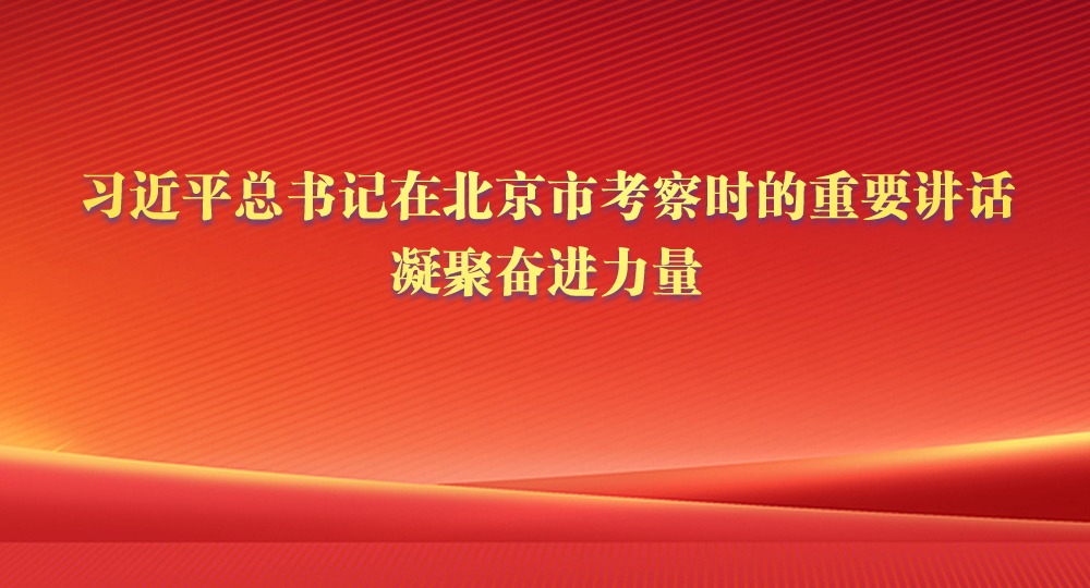 在中國式現代化征程上建功立業——習近平總書記在北京市考察時的重要講話凝聚奮進力量