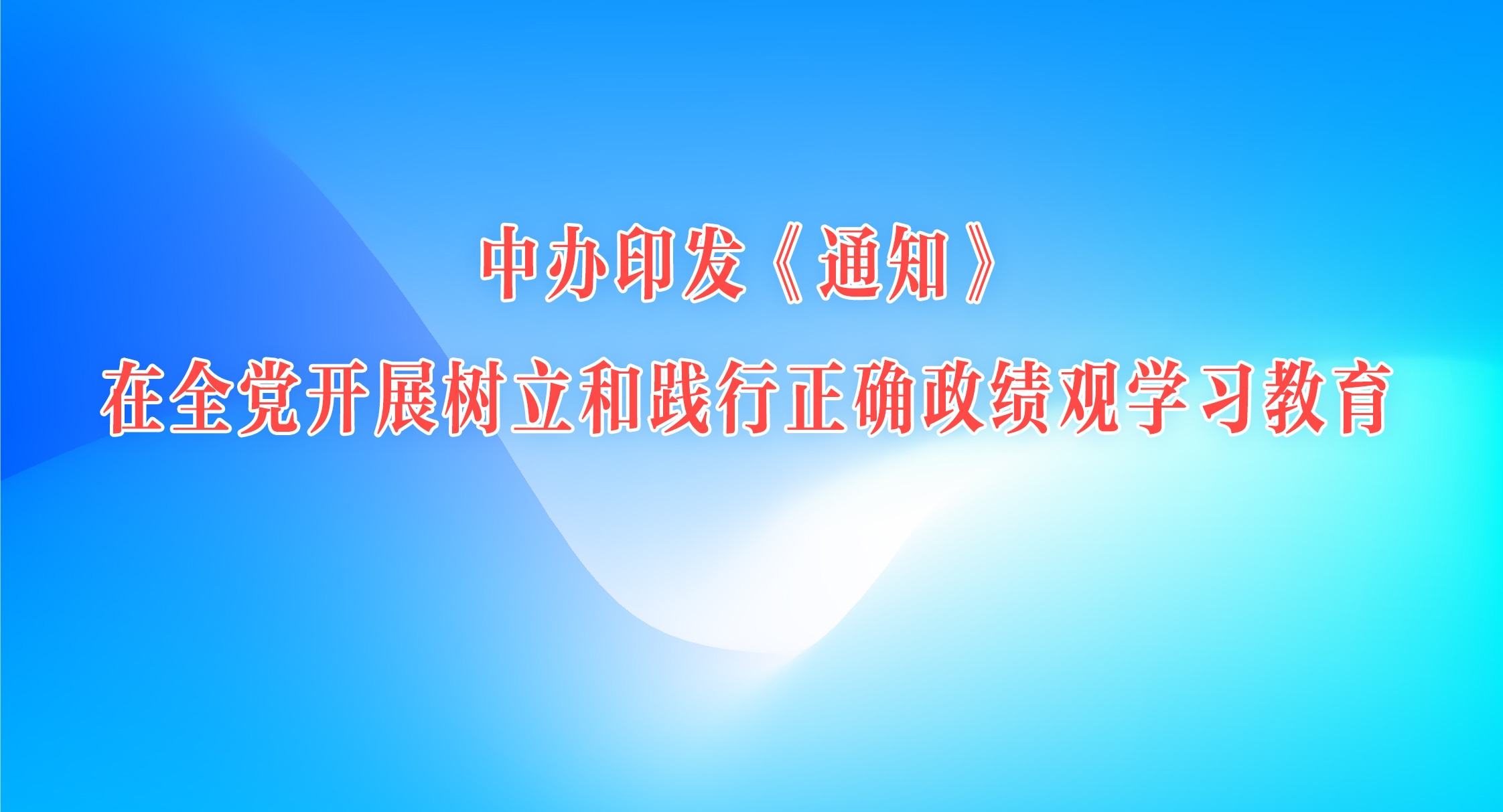中辦印發《通知》在全黨開展樹立和踐行正確政績觀學習教育