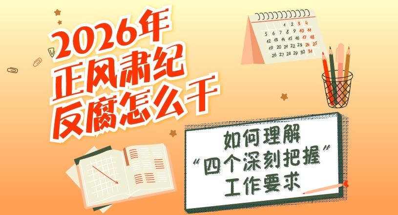 2026年正風(fēng)肅紀(jì)反腐怎么干 | 如何理解“四個(gè)深刻把握”工作要求