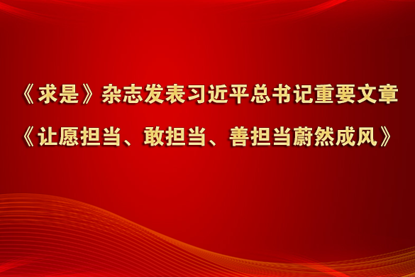 《求是》雜志發表習近平總書記重要文章《讓愿擔當、敢擔當、善擔當蔚然成風》