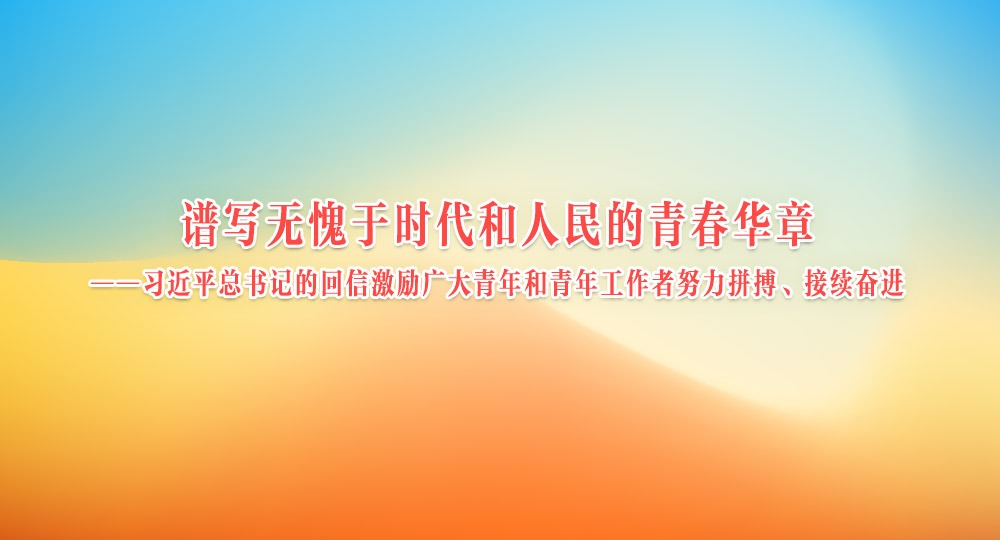 譜寫無愧于時代和人民的青春華章——習(xí)近平總書記的回信激勵廣大青年和青年工作者努力拼搏、接續(xù)奮進(jìn)