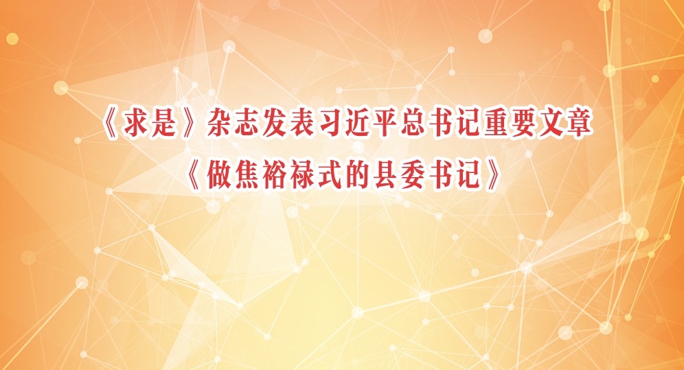 《求是》雜志發(fā)表習(xí)近平總書記重要文章《做焦裕祿式的縣委書記》