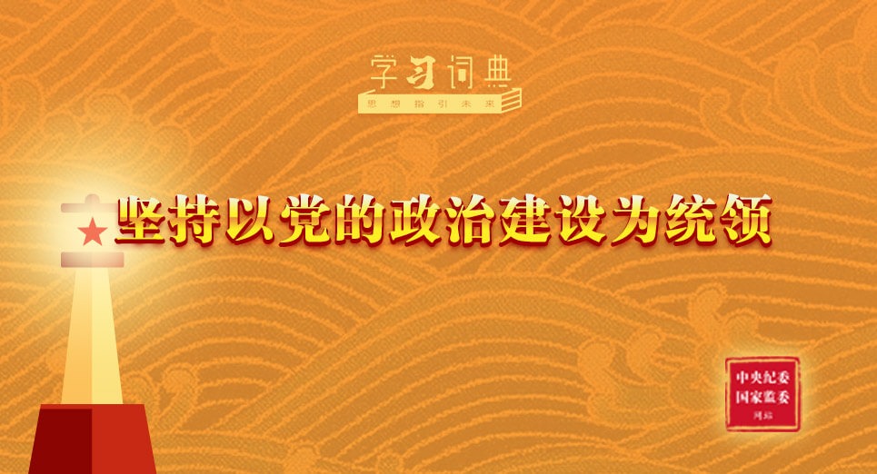 學(xué)習(xí)詞典·習(xí)近平黨建思想 | 堅持以黨的政治建設(shè)為統(tǒng)領(lǐng)