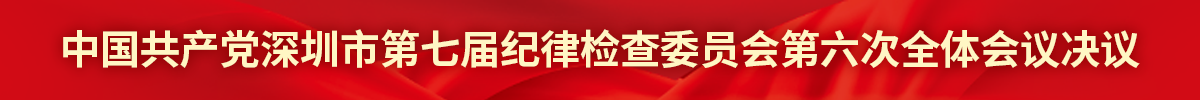 中國共產黨深圳市第七屆紀律檢查委員會第六次全體會議決議